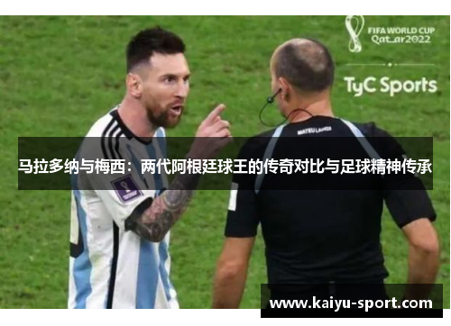 马拉多纳与梅西:两代阿根廷球王的传奇对比与足球精神传承 马拉多纳与梅西:两代阿根廷球王的传奇对比与足球精神传承
