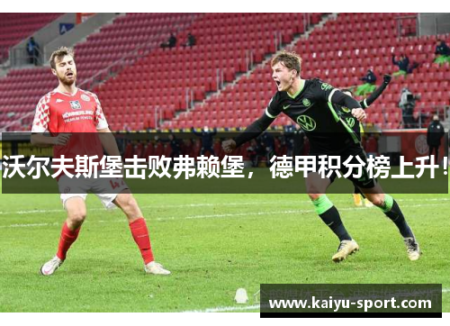 沃尔夫斯堡击败弗赖堡，德甲积分榜上升！