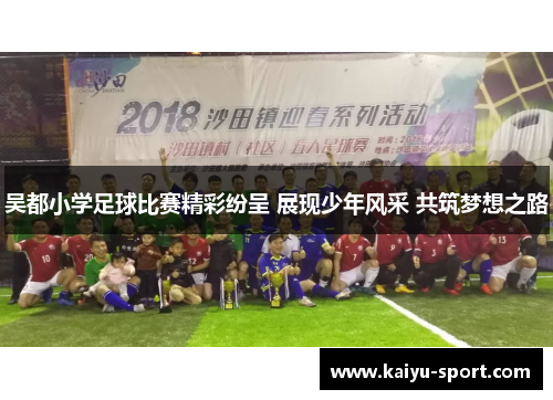 吴都小学足球比赛精彩纷呈 展现少年风采 共筑梦想之路