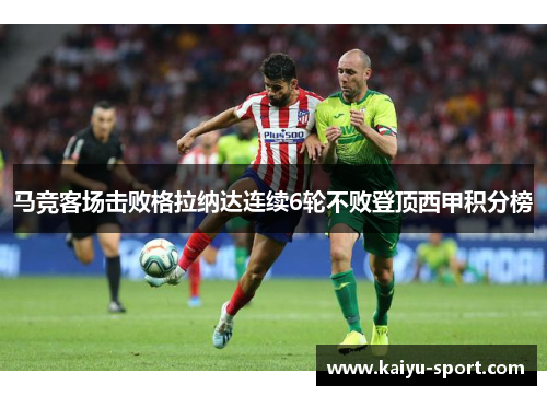 马竞客场击败格拉纳达连续6轮不败登顶西甲积分榜