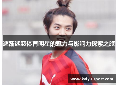 逐渐迷恋体育明星的魅力与影响力探索之旅 逐渐迷恋体育明星的魅力与影响力探索之旅