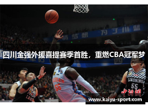 四川金强外援喜提赛季首胜，重燃CBA冠军梦
