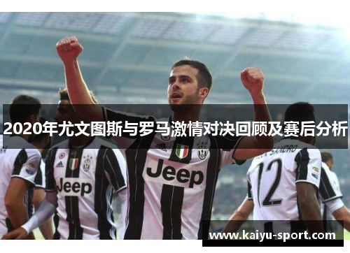 2020年尤文图斯与罗马激情对决回顾及赛后分析