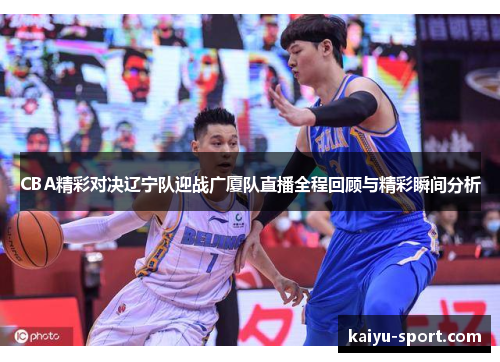 CBA精彩对决辽宁队迎战广厦队直播全程回顾与精彩瞬间分析