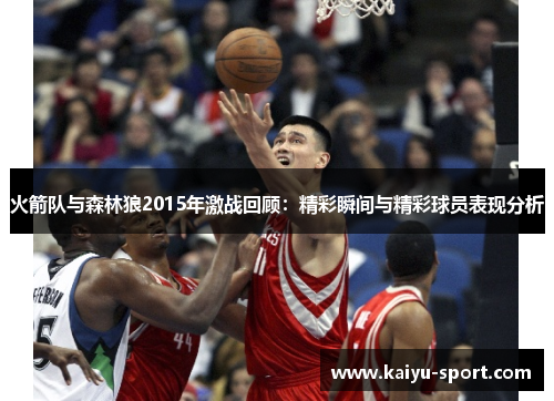 火箭队与森林狼2015年激战回顾：精彩瞬间与精彩球员表现分析