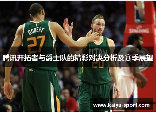 腾讯开拓者与爵士队的精彩对决分析及赛季展望
