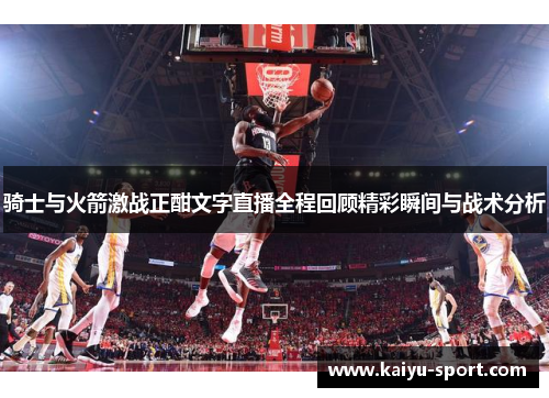 骑士与火箭激战正酣文字直播全程回顾精彩瞬间与战术分析