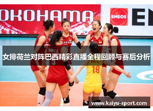 女排荷兰对阵巴西精彩直播全程回顾与赛后分析