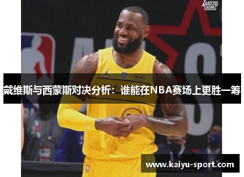 戴维斯与西蒙斯对决分析：谁能在NBA赛场上更胜一筹