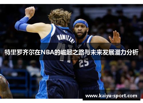 特里罗齐尔在NBA的崛起之路与未来发展潜力分析