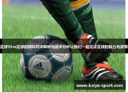 足球90vs足球的精彩对决解析与战术分析让我们一起见证足球的魅力与激情