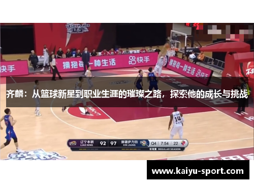 齐麟：从篮球新星到职业生涯的璀璨之路，探索他的成长与挑战