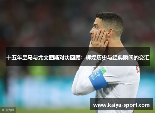 十五年皇马与尤文图斯对决回顾：辉煌历史与经典瞬间的交汇