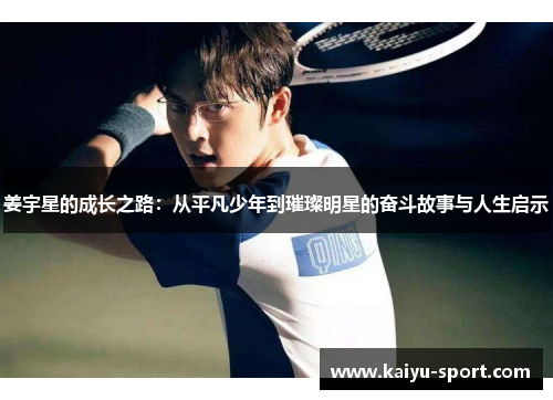 姜宇星的成长之路：从平凡少年到璀璨明星的奋斗故事与人生启示